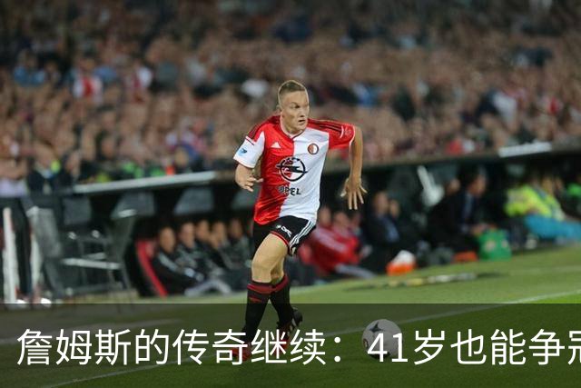 詹姆斯的传奇继续：41岁也能争冠？